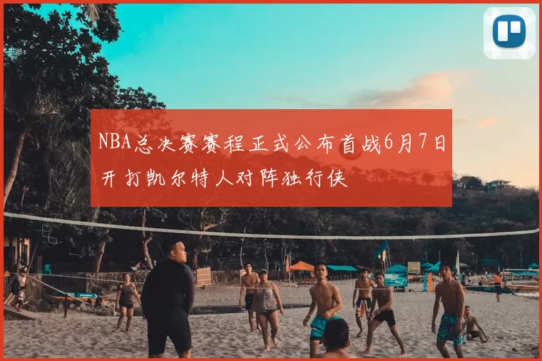 NBA总决赛赛程正式公布首战6月7日开打凯尔特人对阵独行侠