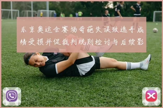 东京奥运会赛场奇葩失误致选手成绩受损并促裁判规则检讨与后续影响评估
