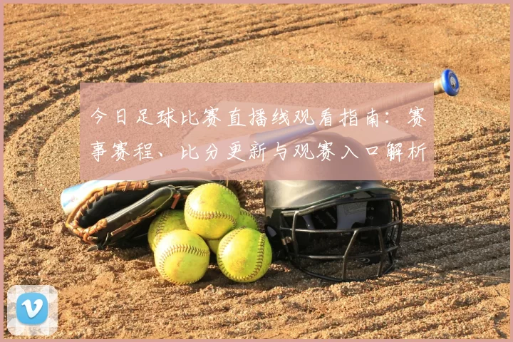 今日足球比赛直播线观看指南：赛事赛程、比分更新与观赛入口解析