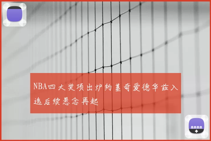 NBA四大奖项出炉约基奇爱德华兹入选后续悬念再起
