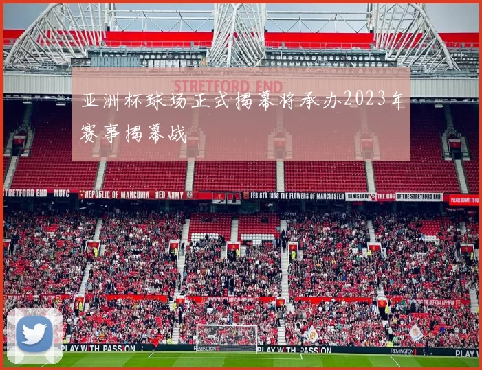 亚洲杯球场正式揭幕将承办2023年赛事揭幕战