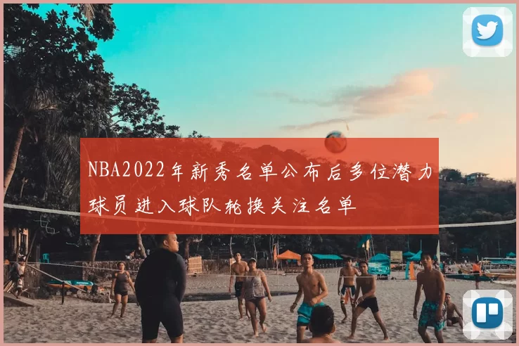 NBA2022年新秀名单公布后多位潜力球员进入球队轮换关注名单