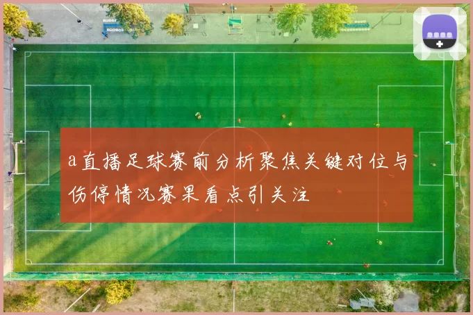 a直播足球赛前分析聚焦关键对位与伤停情况赛果看点引关注