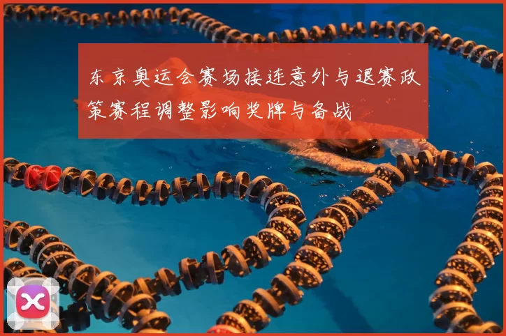 东京奥运会赛场接连意外与退赛政策赛程调整影响奖牌与备战