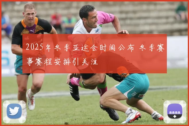 2025年冬季亚运会时间公布 冬季赛事赛程安排引关注