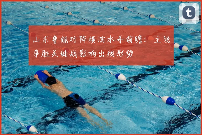 山东鲁能对阵横滨水手前瞻：主场争胜关键战影响出线形势