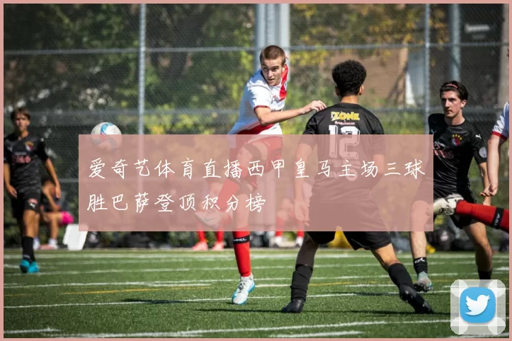 爱奇艺体育直播西甲皇马主场三球胜巴萨登顶积分榜