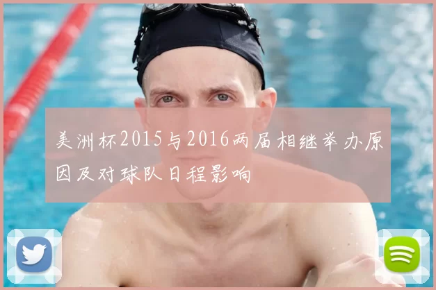美洲杯2015与2016两届相继举办原因及对球队日程影响
