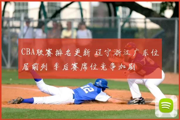 CBA联赛排名更新 辽宁浙江广东位居前列 季后赛席位竞争加剧