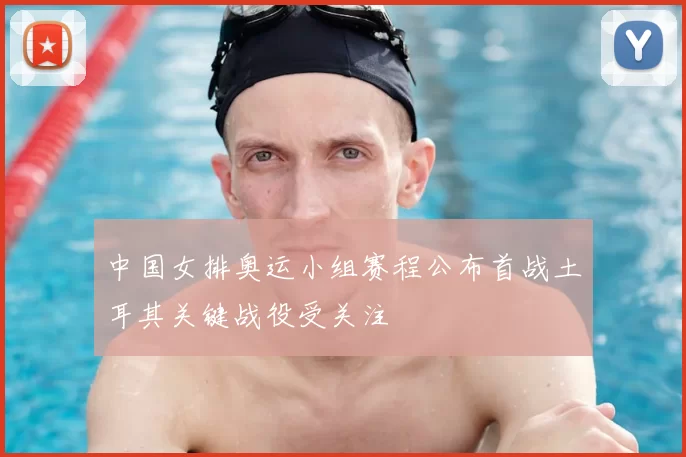 中国女排奥运小组赛程公布首战土耳其关键战役受关注