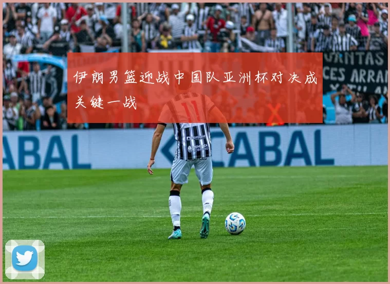 伊朗男篮迎战中国队亚洲杯对决成关键一战