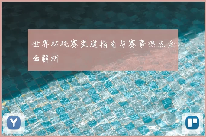 世界杯观赛渠道指南与赛事热点全面解析