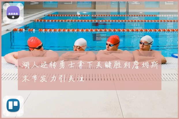 湖人逆转勇士拿下关键胜利詹姆斯末节发力引关注