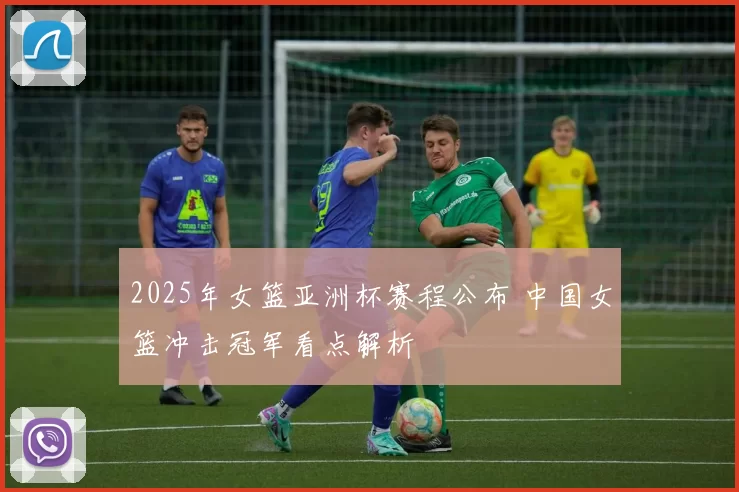 2025年女篮亚洲杯赛程公布 中国女篮冲击冠军看点解析