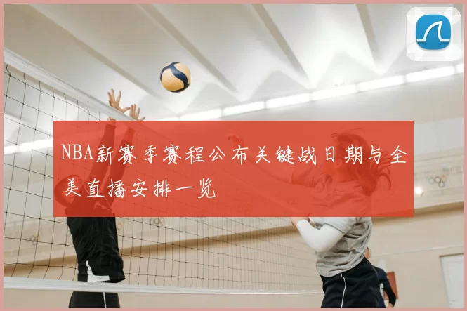 NBA新赛季赛程公布关键战日期与全美直播安排一览