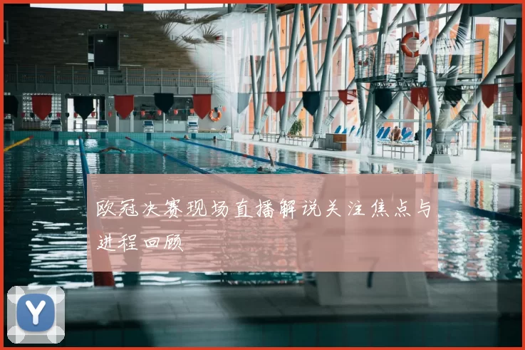 欧冠决赛现场直播解说关注焦点与进程回顾