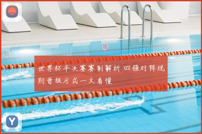 世界杯半决赛赛制解析 四强对阵规则晋级方式一文看懂