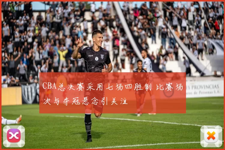 CBA总决赛采用七场四胜制 比赛场次与夺冠悬念引关注