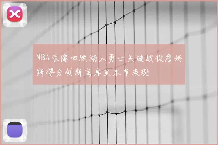 NBA录像回顾湖人勇士关键战役詹姆斯得分创新高库里末节表现