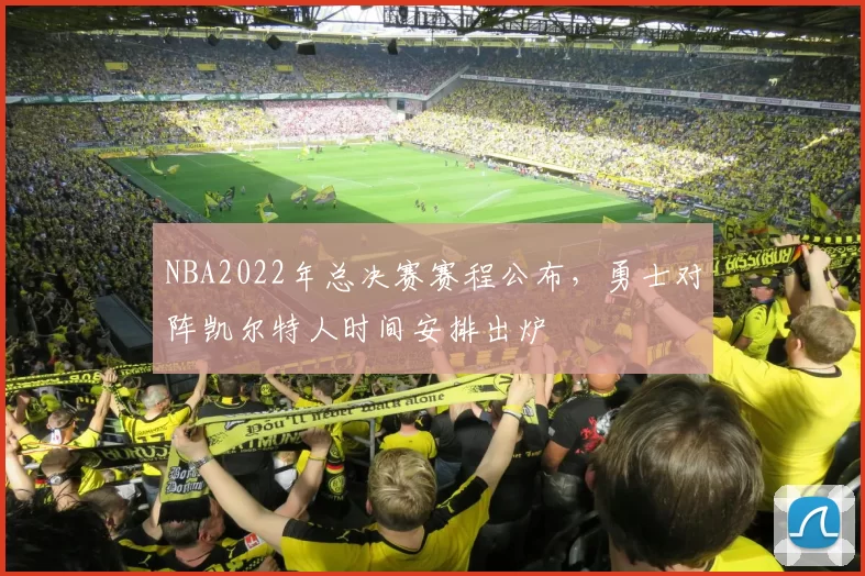 NBA2022年总决赛赛程公布，勇士对阵凯尔特人时间安排出炉