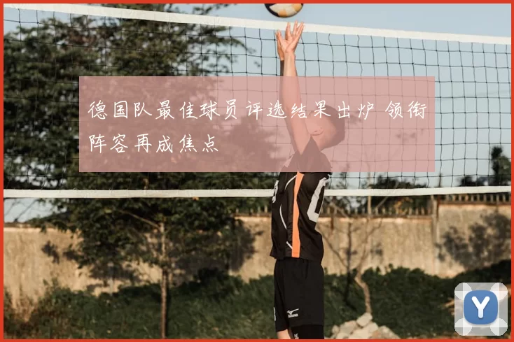 德国队最佳球员评选结果出炉 领衔阵容再成焦点