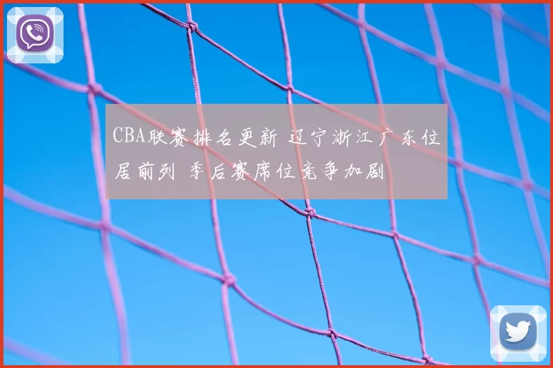 CBA联赛排名更新 辽宁浙江广东位居前列 季后赛席位竞争加剧