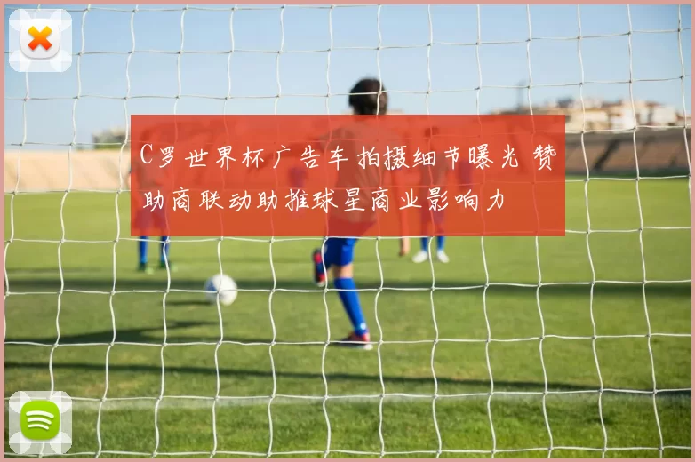 C罗世界杯广告车拍摄细节曝光 赞助商联动助推球星商业影响力