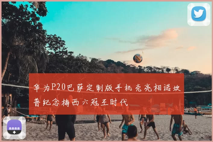 华为P20巴萨定制版手机壳亮相诺坎普纪念梅西六冠王时代