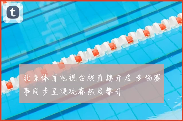 北京体育电视台线直播开启 多场赛事同步呈现观赛热度攀升