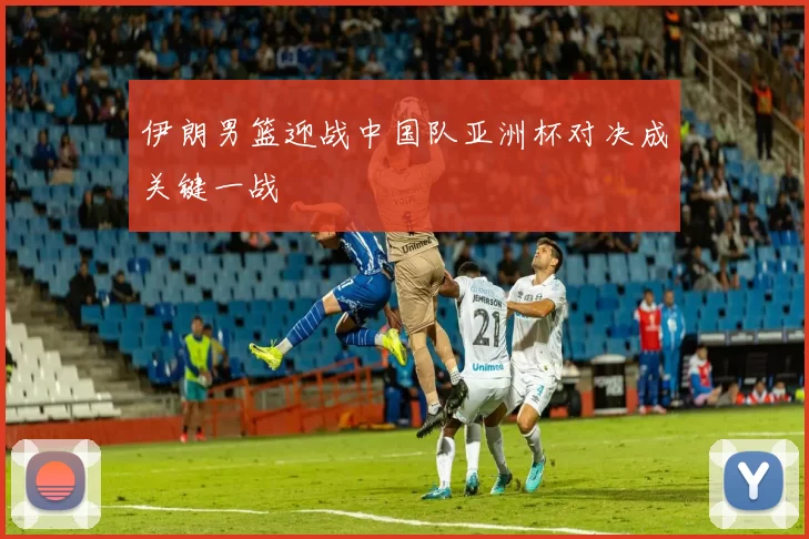 伊朗男篮迎战中国队亚洲杯对决成关键一战