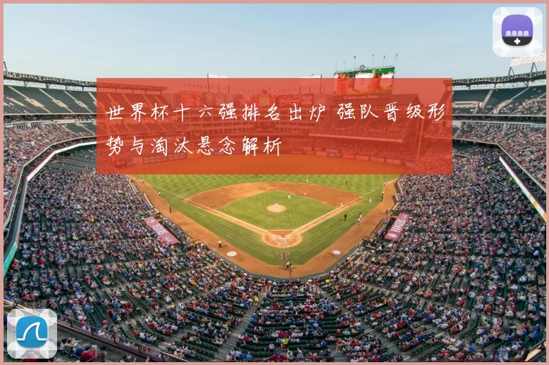 世界杯十六强排名出炉 强队晋级形势与淘汰悬念解析