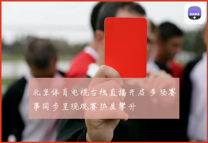 北京体育电视台线直播开启 多场赛事同步呈现观赛热度攀升