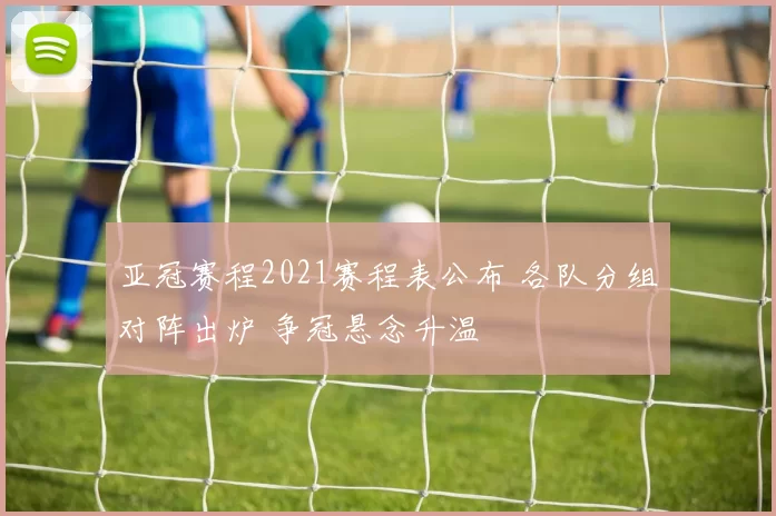 亚冠赛程2021赛程表公布 各队分组对阵出炉 争冠悬念升温