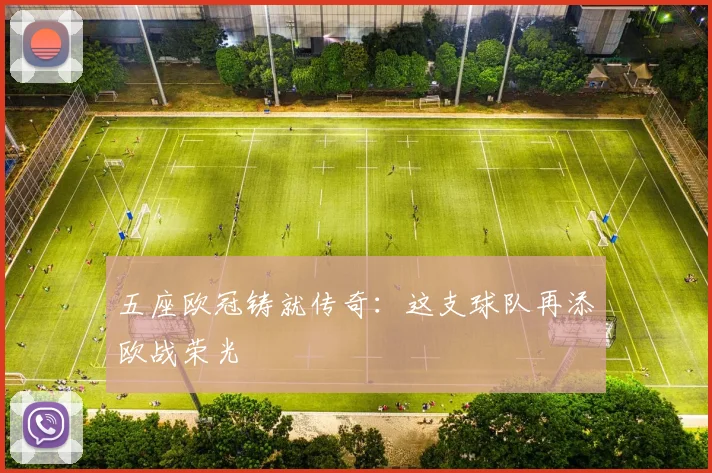 五座欧冠铸就传奇:这支球队再添欧战荣光