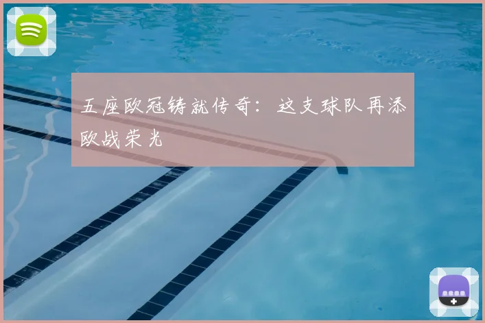 五座欧冠铸就传奇:这支球队再添欧战荣光