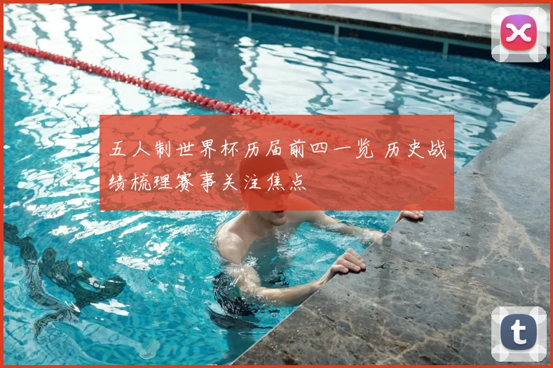 五人制世界杯历届前四一览 历史战绩梳理赛事关注焦点