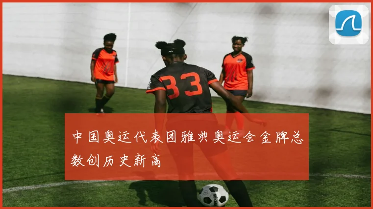 中国奥运代表团雅典奥运会金牌总数创历史新高