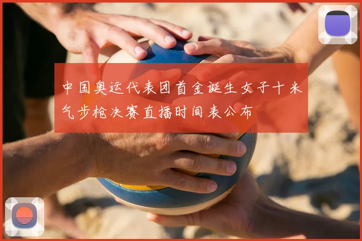 中国奥运代表团首金诞生女子十米气步枪决赛直播时间表公布