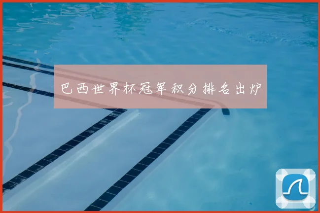 巴西世界杯冠军积分排名出炉