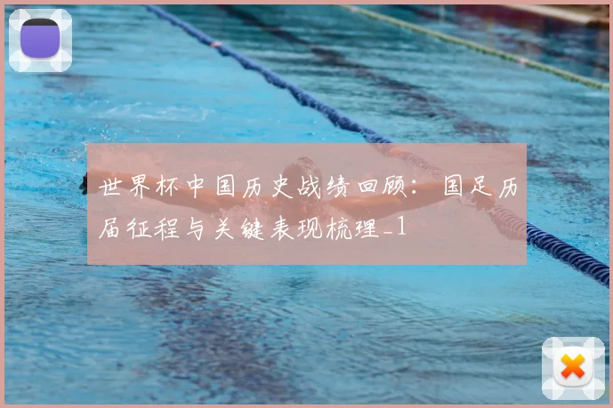 世界杯中国历史战绩回顾：国足历届征程与关键表现梳理_1